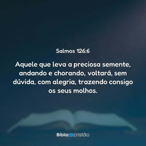Salmos 126:6 - Aquele que leva a preciosa semente, andando e chorando ...